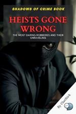 Heists Gone Wrong: The Most Daring Robberies and Their Unraveling: True Stories of Audacious Crimes, Catastrophic Failures, and the Thin Line Between Brilliance and Disaster