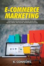 E-Commerce Marketing: Strategies for Boosting Online Sales, SEO, Social Media, and Digital Advertising Success
