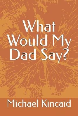 What Would My Dad Say? - Michael Kincaid - cover