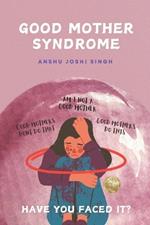 Good Mother Syndrome: Good Mothers Do This and Don't Do That.