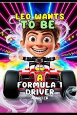 Leo Wants to Be a Formula 1: Driver Chasing Dreams and Racing to Success Book for Kids