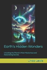 Earth's Hidden Wonders: Unveiling the Planet's Most Mysterious and Astonishing Secrets