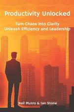 Productivity Unlocked: Turn Chaos into Clarity: Unleash Efficiency and Leadership