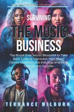 Surviving the Music Business: The Break Free Secret Blueprint to Take Back Control, Skyrocket Your Music Career, Outsmart the Industry, and Build Your Dream Success