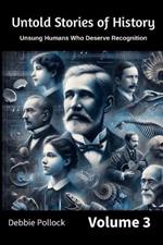 Untold Stories of History: Unsung Humans Who Deserve Recognition Volume 3