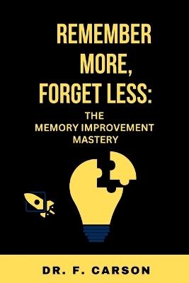 Remember More, Forget Less: The Memory Improvement Mastery - F Carson - cover