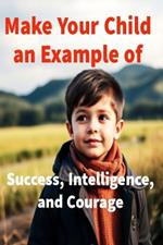 Make Your Child an Example of Success, Intelligence, and Courage: 25 Stories to Transform Your Child's Thinking and Way of Life