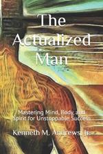 The Actualized Man: Mastering Mind, Body, and Spirit for Unstoppable Success