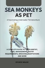 Sea Monkeys as Pet: A Complete Guide to Their Habitat, Care, Management, Dietry Requirements, Breeding, Adaptations and More
