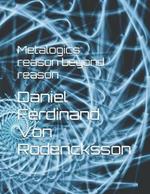Metalogics: reason beyond reason