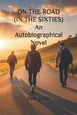 ON THE ROAD (IN THE SIXTIES) An Autobiographical Novel