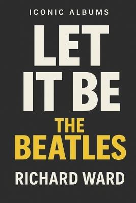 Iconic Albums - The Beatles - Let It Be - Richard Ward - cover