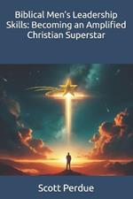 Biblical Men's Leadership Skills: Becoming an Amplified Christian Superstar