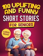 100 Uplifting and Funny Short Stories for Seniors: Large Print, Easy-to-Read Tales That Bring Laughter, Memories, and Mental Stimulation