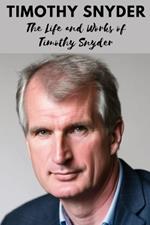 Timothy Snyder: The Life and Works of Timothy Snyder