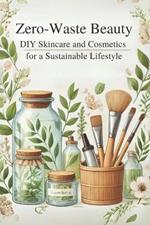 Zero-Waste Beauty: DIY Skincare and Cosmetics for a Sustainable Lifestyle: Micro Book - B6