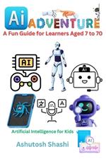 AI Adventures: A Fun Guide for Learners Aged 7 to 70