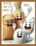 Healthy Side Dishes: Rice: 62 Recipes, Casseroles, Hot Dishes, Soups, Salads, Desserts, Quiche, Stuffed, Bread, Muffins