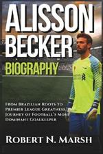 Alisson Becker Biography: From Brazilian Roots to Premier League Greatness, the Journey of Football's Most Dominant Goalkeeper