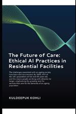 The Future of Care: Ethical AI Practices in Residential Facilities: Generative Artificial Intelligence Gen AI Improving the care of elderly and vulnerable people in care homes.