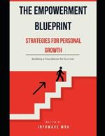 The Empowerment Blueprint Strategies for Personal Growth: Building a Foundation for Success