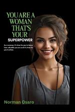 You Are a Woman That's Your Superpower: As a woman, it's time for you to know how valuable you are and it's time for you to shine.