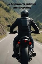 A beginner's guide to motorcycling
