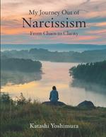 My Journey Out of Narcissism From Chaos to Clarity: Living Beyond Narcissism - The Steps I Took to Rewire My Mind and Rebuild My Heart