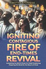 Igniting Contagious Fire of End-Times Revival: Unleashing the Spirit's Power for Global Awakening; Preparing the World for the Return of Christ