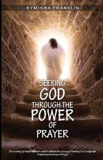 Seeking God Through the Power of Prayer: Discovering Spiritual Fulfillment and Miracles on the Journey of Seeking God Through the Transformative Power of Prayer