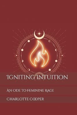 Igniting Intuition: An Ode to Feminine Rage - Charlotte Cooper - cover