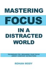 Mastering Focus in a Distracted World: Techniques for Regaining Your Focus Amidst Constant Distractions