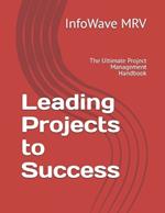 Leading Projects to Success: The Ultimate Project Management Handbook