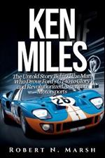 Ken Miles: The Untold Story of His Unseen Contributions to Ford's Le Mans Dominance and the World of Auto Racing