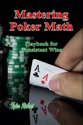 Mastering Poker Math: Playbook for Consistent Wins - Tyler Robert - cover