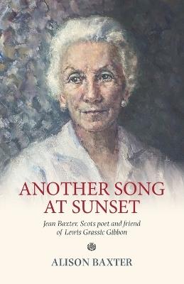 Another Song at Sunset: Jean Baxter, Scots poet and friend of Lewis Grassic Gibbon - Alison Baxter - cover
