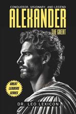 Alexander the Great: Conqueror, Visionary, and Legend