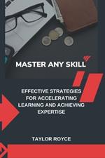 Master Any Skill: Effective Strategies for Accelerating Learning and Achieving Expertise