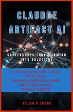 Claude Artifact AI: Screenshots Transforming into Solutions: 15 Practical Use Cases That Will Change How You Work with Artificial Intelligence