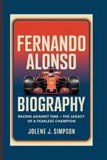 Fernando Alonso Biography: Racing Against Time - The Legacy of a Fearless Champion