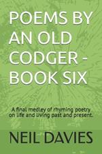 Poems by an Old Codger - Book Six: A final medley of rhyming poetry on life and living past and present.