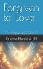 Forgiven to Love: Understanding the Depth of God's Grace and Walking in the Freedom of Love