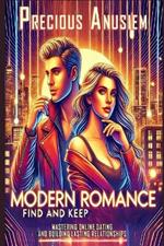 Modern Romance, Find and Keep: Mastering Online Dating and Building Lasting Relationships