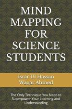 Mind Mapping for Science Students: The Only Technique You Need to Superpower Your Learning and Understanding