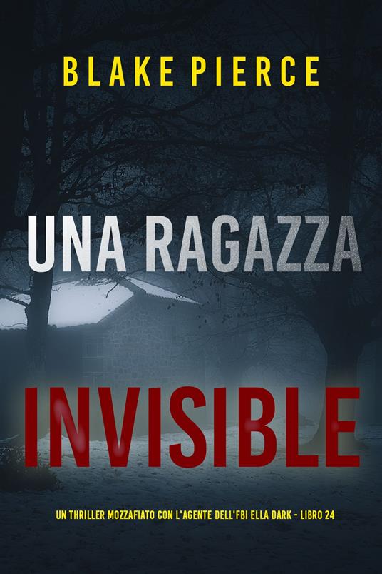 Una Ragazza Invisibile (Un thriller mozzafiato con l'agente dell'FBI Ella Dark - Libro 24) - Blake Pierce - ebook