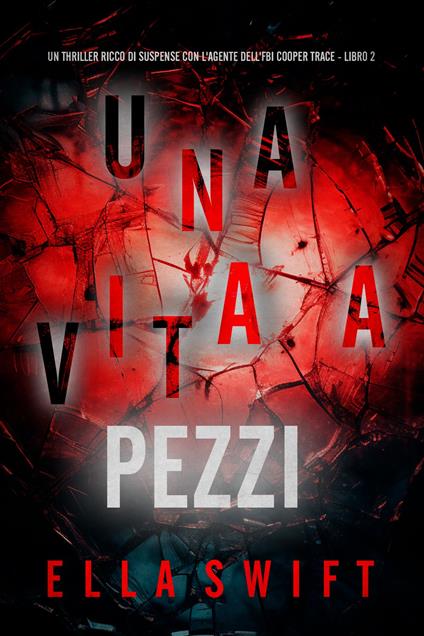 Una Vita A Pezzi (Un thriller ricco di suspense con l'agente dell'FBI Cooper Trace - Libro 2) - Ella Swift - ebook