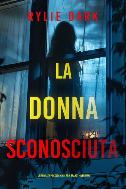 La Donna Sconosciuta (Un thriller psicologico di Aria Brandt - Libro Uno) - Rylie Dark - ebook