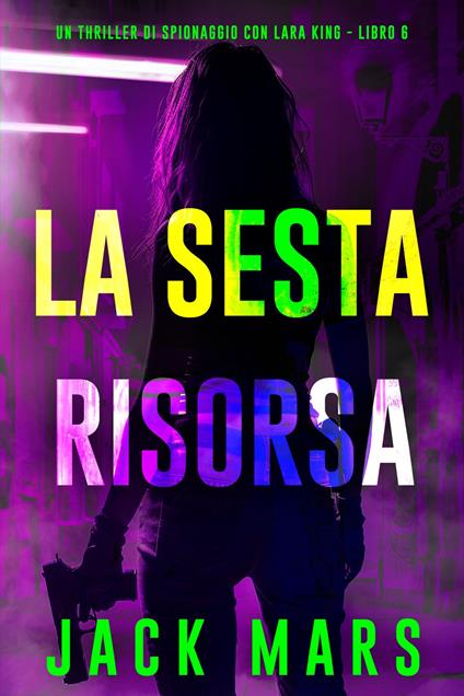 La Sesta Risorsa (Un thriller di spionaggio con Lara King - Libro 6) - Jack Mars - ebook