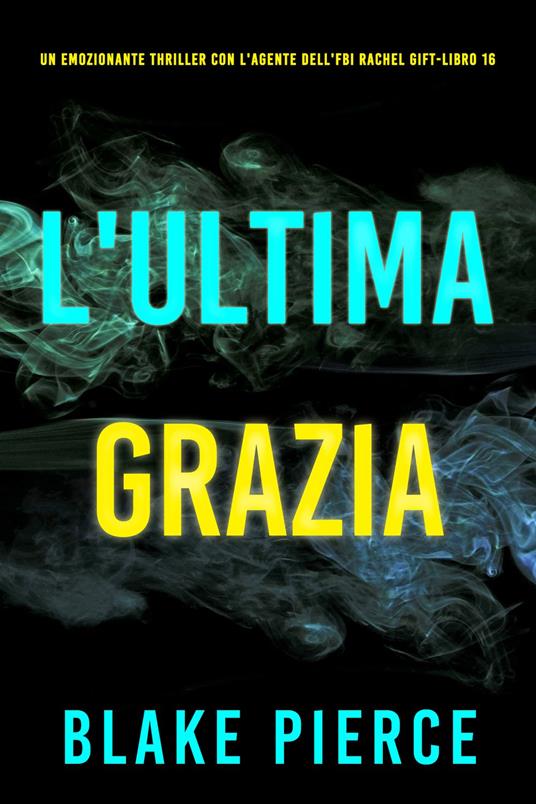 L'Ultima Grazia (Un emozionante thriller con l'Agente dell'FBI Rachel Gift - Libro 16) - Blake Pierce - ebook