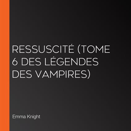 Ressuscité (tome 6 des Légendes des vampires)